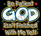 X12017-Be Patient God Isn't Finished With Me Yet!